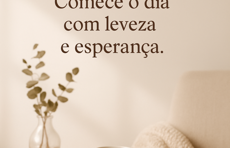 Bom Dia: Comece o Seu Dia com Leveza, Esperança e Muita Inspiração!