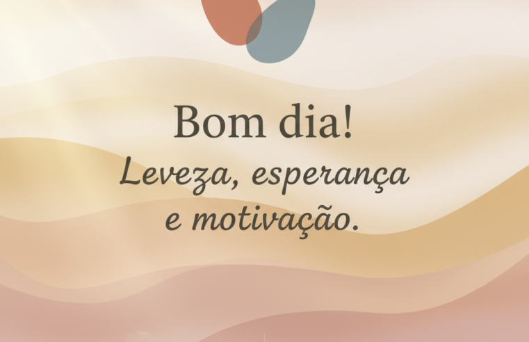 Bom Dia: Comece o Seu Dia com Leveza, Esperança e Motivação!