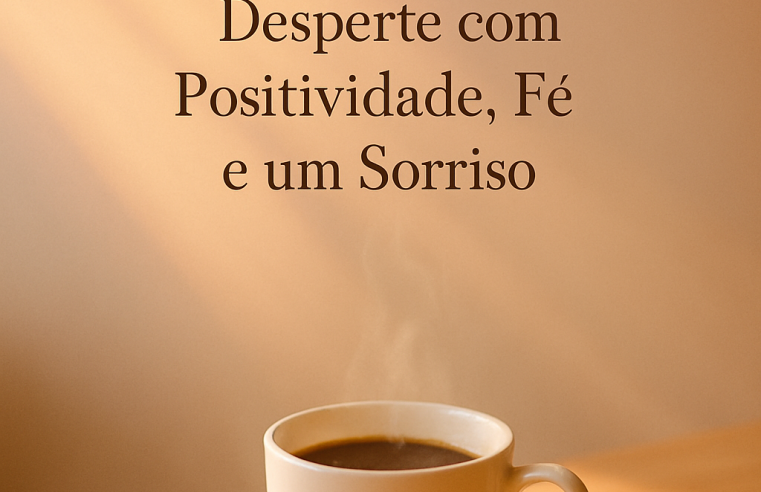 Bom Dia: Desperte com Positividade, Fé e um Sorriso para o Novo Dia!