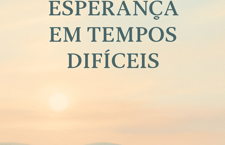 Devocional: A Força da Esperança em Tempos Difíceis