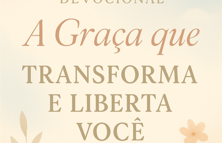 Devocional: A Graça que Transforma e Liberta você